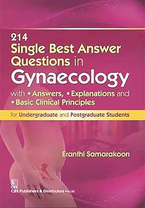 214 SINGLE BEST ANSWER QUESTIONS IN GYNAECOLOGY With Answers, Explanations, and Basic Clinical Principles for Undergraduate and Postgraduate Students