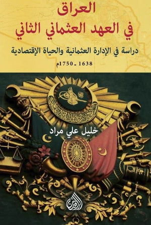 العراق في العهد العثماني الثاني : دراسة في الإدارة العثمانية والحياة الإقتصادية 1638-1750م | ABC Books