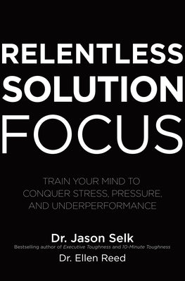 Relentless Solution Focus: Train Your Mind to Conquer Stress, Pressure, and Underperformance | ABC Books