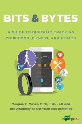 Bits & Bytes : A Guide to Digitally Tracking Your Food, Fitness, and Health